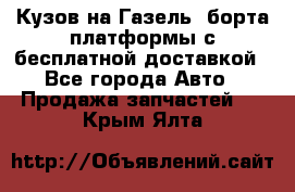 Кузов на Газель, борта,платформы с бесплатной доставкой - Все города Авто » Продажа запчастей   . Крым,Ялта